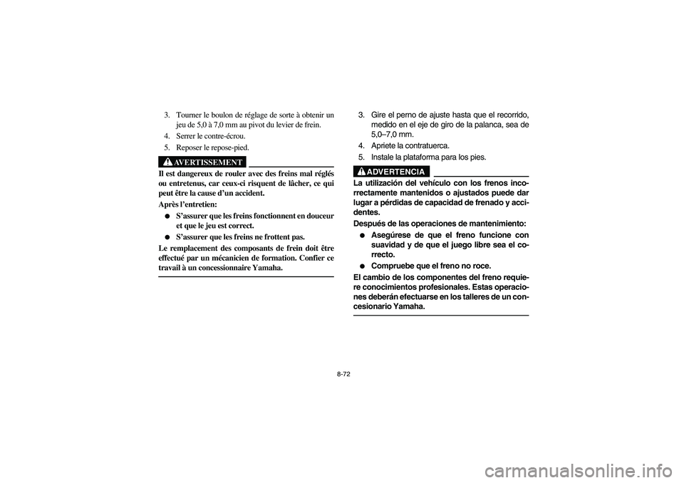 YAMAHA BRUIN 250 2006 Owners Manual 8-72
3. Tourner le boulon de réglage de sorte à obtenir un
jeu de 5,0 à 7,0 mm au pivot du levier de frein.
4. Serrer le contre-écrou.
5. Reposer le repose-pied.
AVERTISSEMENT
_ Il est dangereux d YAMAHA BRUIN 250 2006 Owners Manual 8-72
3. Tourner le boulon de réglage de sorte à obtenir un
jeu de 5,0 à 7,0 mm au pivot du levier de frein.
4. Serrer le contre-écrou.
5. Reposer le repose-pied.
AVERTISSEMENT
_ Il est dangereux d