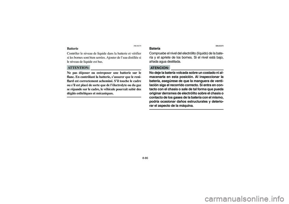 YAMAHA BRUIN 250 2006  Owners Manual 8-86
FBU00379
Batterie
Contrôler le niveau de liquide dans la batterie et vérifier
si les bornes sont bien serrées. Ajouter de l’eau distillée si
le niveau de liquide est bas.ATTENTION:_ Ne pas 