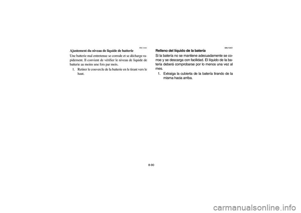YAMAHA BRUIN 250 2006 Owners Manual 8-90
FBU15401
Ajustement du niveau de liquide de batterie
Une batterie mal entretenue se corrode et se décharge ra-
pidement. Il convient de vérifier le niveau de liquide de
batterie au moins une fo YAMAHA BRUIN 250 2006 Owners Manual 8-90
FBU15401
Ajustement du niveau de liquide de batterie
Une batterie mal entretenue se corrode et se décharge ra-
pidement. Il convient de vérifier le niveau de liquide de
batterie au moins une fo