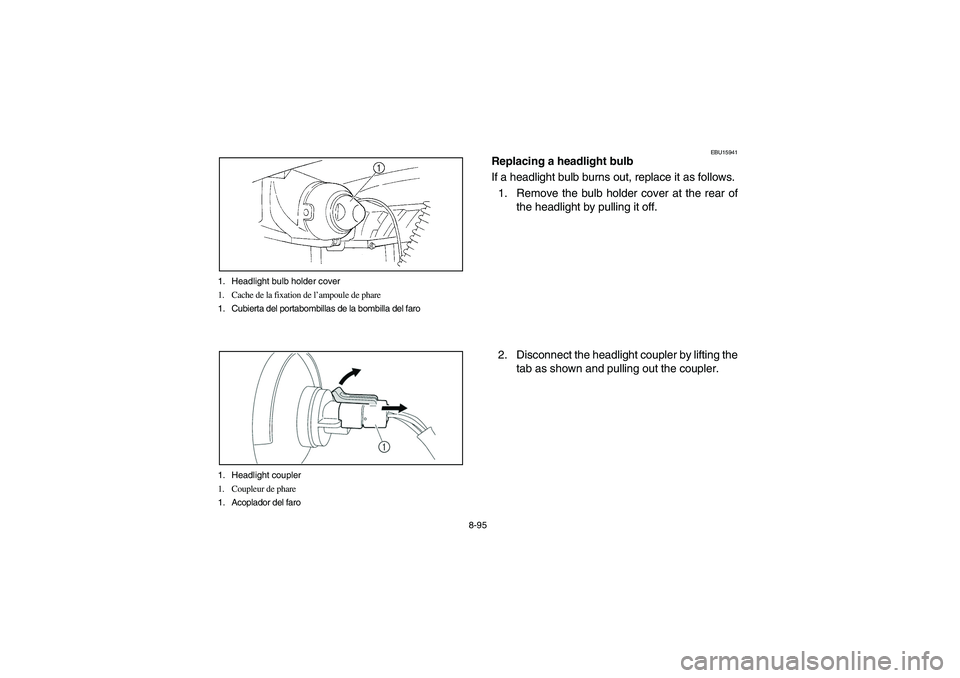 YAMAHA BRUIN 250 2006 Owners Manual 8-95 1. Headlight bulb holder cover
1. Cache de la fixation de l’ampoule de phare
1. Cubierta del portabombillas de la bombilla del faro
1. Headlight coupler
1. Coupleur de phare
1. Acoplador del fa YAMAHA BRUIN 250 2006 Owners Manual 8-95 1. Headlight bulb holder cover
1. Cache de la fixation de l’ampoule de phare
1. Cubierta del portabombillas de la bombilla del faro
1. Headlight coupler
1. Coupleur de phare
1. Acoplador del fa