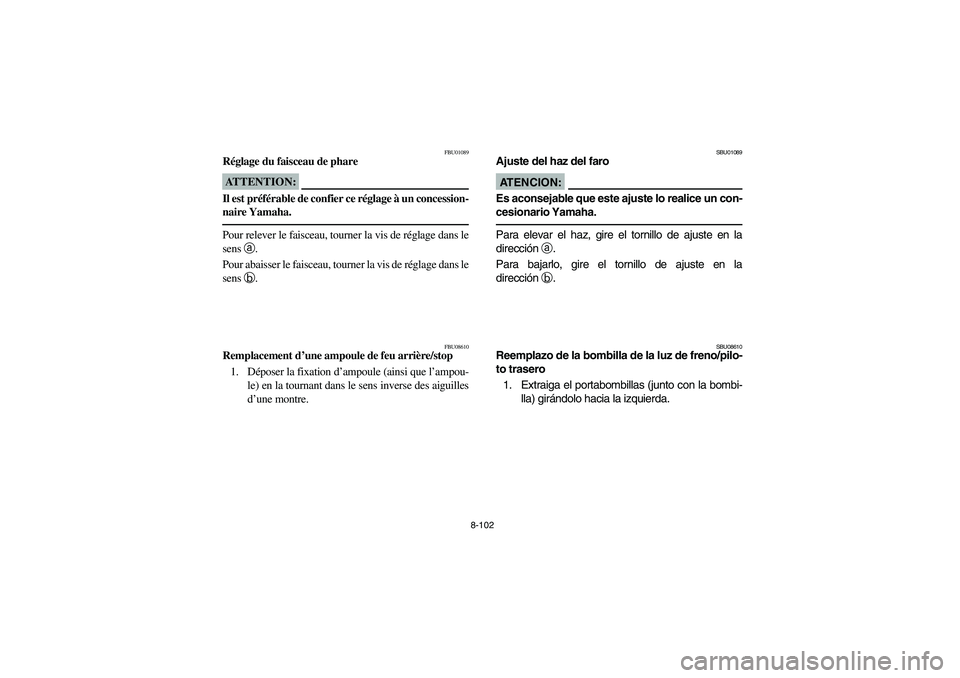 YAMAHA BRUIN 250 2006 Owners Manual 8-102
FBU01089
Réglage du faisceau de phareATTENTION:_ Il est préférable de confier ce réglage à un concession-
naire Yamaha. _Pour relever le faisceau, tourner la vis de réglage dans le
sensa
. YAMAHA BRUIN 250 2006 Owners Manual 8-102
FBU01089
Réglage du faisceau de phareATTENTION:_ Il est préférable de confier ce réglage à un concession-
naire Yamaha. _Pour relever le faisceau, tourner la vis de réglage dans le
sensa
.