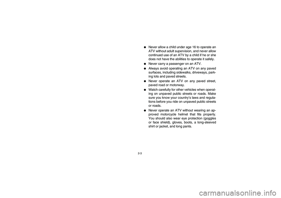 YAMAHA BRUIN 250 2006 Service Manual 2-3
Never allow a child under age 16 to operate an
ATV without adult supervision, and never allow
continued use of an ATV by a child if he or she
does not have the abilities to operate it safely.

N