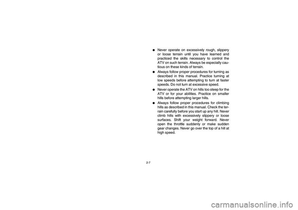 YAMAHA BRUIN 250 2006 Workshop Manual 2-7
Never operate on excessively rough, slippery
or loose terrain until you have learned and
practiced the skills necessary to control the
ATV on such terrain. Always be especially cau-
tious on thes