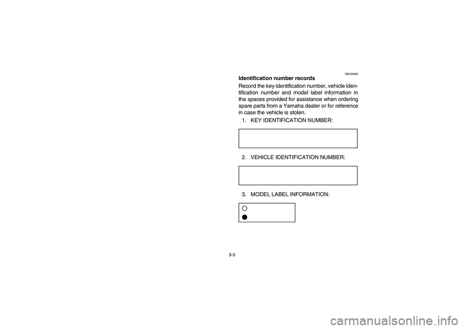 YAMAHA BRUIN 250 2006 Repair Manual 3-3
EBU00600
Identification number records
Record the key identification number, vehicle iden-
tification number and model label information in
the spaces provided for assistance when ordering
spare p