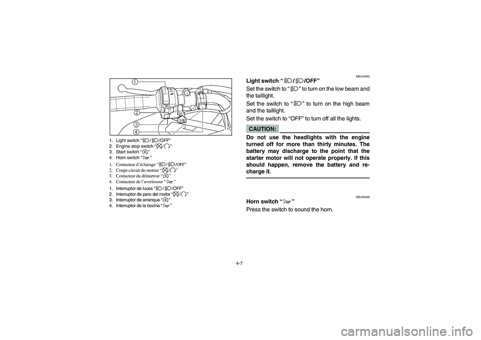 YAMAHA BRUIN 250 2006 Manual Online 4-7 1. Light switch “//OFF”
2. Engine stop switch “/”
3. Start switch “”
4. Horn switch “”
1. Contacteur d’éclairage “//OFF”
2. Coupe-circuit du moteur “/”
3. Contacteur du YAMAHA BRUIN 250 2006 Manual Online 4-7 1. Light switch “//OFF”
2. Engine stop switch “/”
3. Start switch “”
4. Horn switch “”
1. Contacteur d’éclairage “//OFF”
2. Coupe-circuit du moteur “/”
3. Contacteur du