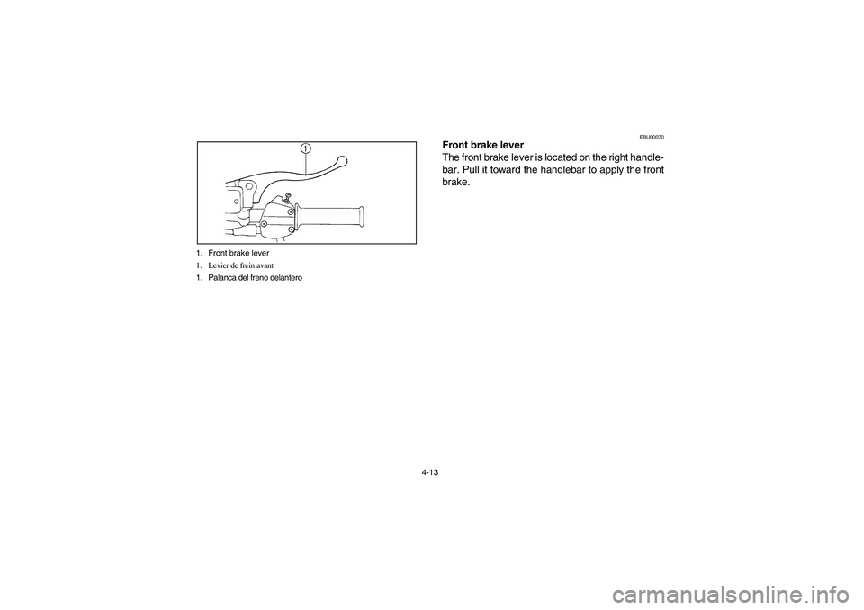 YAMAHA BRUIN 250 2006 Manual Online 4-13 1. Front brake lever
1. Levier de frein avant
1. Palanca del freno delantero
EBU00070
Front brake lever
The front brake lever is located on the right handle-
bar. Pull it toward the handlebar to YAMAHA BRUIN 250 2006 Manual Online 4-13 1. Front brake lever
1. Levier de frein avant
1. Palanca del freno delantero
EBU00070
Front brake lever
The front brake lever is located on the right handle-
bar. Pull it toward the handlebar to