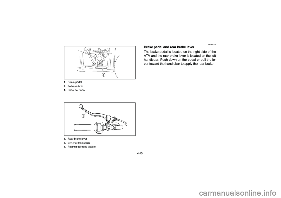 YAMAHA BRUIN 250 2006 Manual Online 4-15 1. Brake pedal
1. Pédale de frein
1. Pedal del freno
1. Rear brake lever
1. Levier de frein arrière
1. Palanca del freno trasero
EBU00732
Brake pedal and rear brake lever
The brake pedal is loc YAMAHA BRUIN 250 2006 Manual Online 4-15 1. Brake pedal
1. Pédale de frein
1. Pedal del freno
1. Rear brake lever
1. Levier de frein arrière
1. Palanca del freno trasero
EBU00732
Brake pedal and rear brake lever
The brake pedal is loc