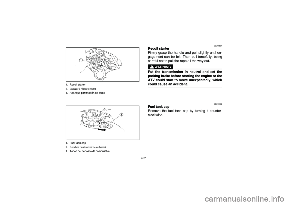 YAMAHA BRUIN 250 2006  Manuale de Empleo (in Spanish) 4-21 1. Recoil starter
1. Lanceur à réenroulement
1. Arranque por tracción de cable
1. Fuel tank cap
1. Bouchon du réservoir de carburant
1. Tapón del depósito de combustible
EBU00591
Recoil sta