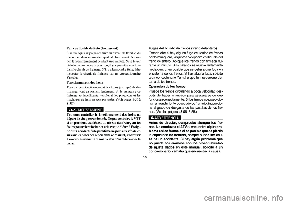 YAMAHA BRUIN 250 2005  Manuale de Empleo (in Spanish) 5-8
Fuite de liquide de frein (frein avant) 
S’assurer qu’il n’y a pas de fuite au niveau du flexible, du
raccord ou du réservoir de liquide du frein avant. Action-
ner le frein fermement penda