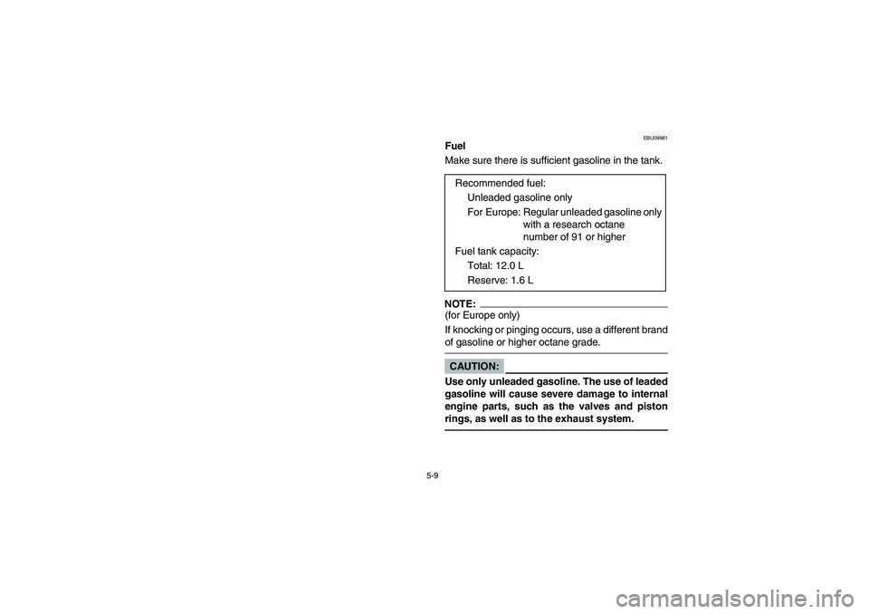 YAMAHA BRUIN 250 2005  Notices Demploi (in French) 5-9
EBU09981
Fuel
Make sure there is sufficient gasoline in the tank.NOTE:_ (for Europe only) 
If knocking or pinging occurs, use a different brand
of gasoline or higher octane grade. _CAUTION:_ Use o