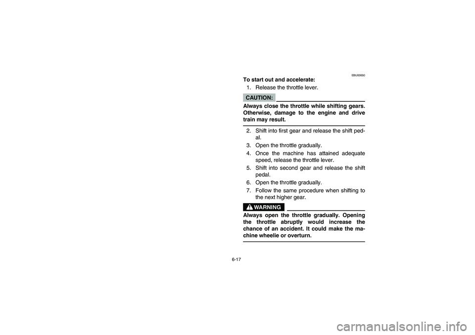 YAMAHA BRUIN 250 2005  Notices Demploi (in French) 6-17
EBU00650
To start out and accelerate:
1. Release the throttle lever.CAUTION:
Always close the throttle while shifting gears.
Otherwise, damage to the engine and drive
train may result. 2. Shift i