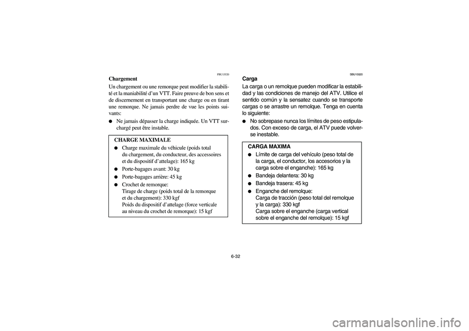 YAMAHA BRUIN 250 2005  Owners Manual 6-32
FBU15520
Chargement
Un chargement ou une remorque peut modifier la stabili-
té et la maniabilité d’un VTT. Faire preuve de bon sens et
de discernement en transportant une charge ou en tirant
