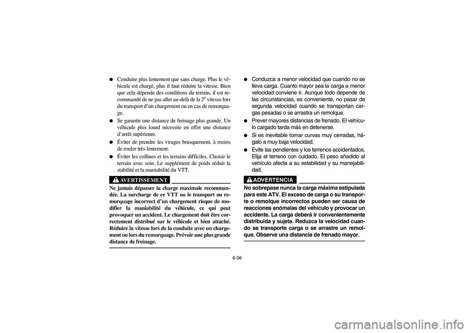 YAMAHA BRUIN 250 2005  Owners Manual 6-36 
Conduire plus lentement que sans charge. Plus le vé-
hicule est chargé, plus il faut réduire la vitesse. Bien
que cela dépende des conditions du terrain, il est re-
commandé de ne pas alle