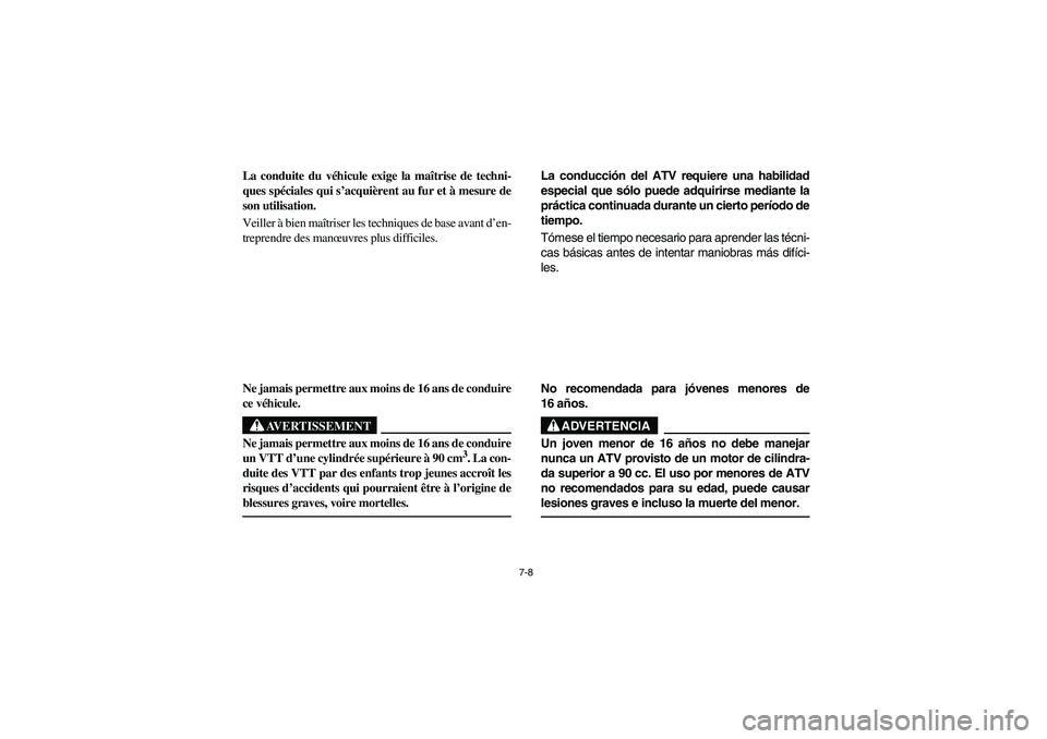 YAMAHA BRUIN 250 2005  Owners Manual 7-8
La conduite du véhicule exige la maîtrise de techni-
ques spéciales qui s’acquièrent au fur et à mesure de
son utilisation. 
Veiller à bien maîtriser les techniques de base avant d’en-
