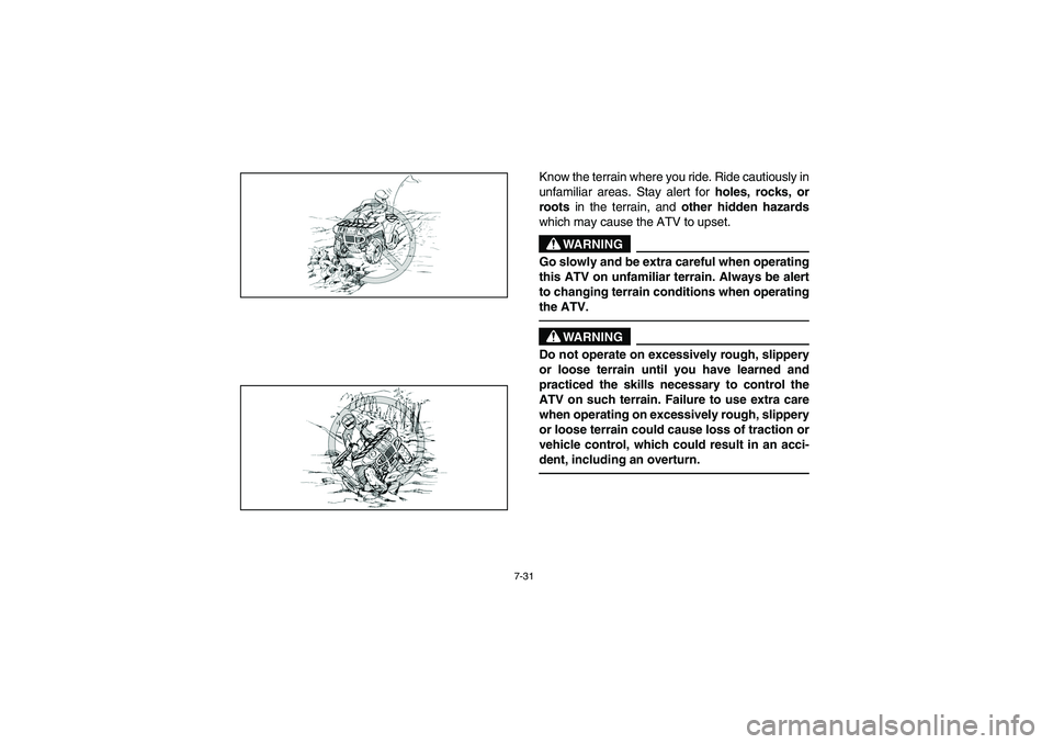 YAMAHA BRUIN 250 2005 Manuale de Empleo (in Spanish) 7-31
Know the terrain where you ride. Ride cautiously in
unfamiliar areas. Stay alert for
holes, rocks, or
roots in the terrain, and
other hidden hazards
which may cause the ATV to upset.
WARNING
_ YAMAHA BRUIN 250 2005 Manuale de Empleo (in Spanish) 7-31
Know the terrain where you ride. Ride cautiously in
unfamiliar areas. Stay alert for
holes, rocks, or
roots in the terrain, and
other hidden hazards
which may cause the ATV to upset.
WARNING
_