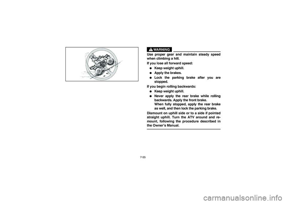 YAMAHA BRUIN 250 2005  Owners Manual 7-55
WARNING
_ Use proper gear and maintain steady speed
when climbing a hill. 
If you lose all forward speed: 
Keep weight uphill. 

Apply the brakes. 

Lock the parking brake after you are
stoppe