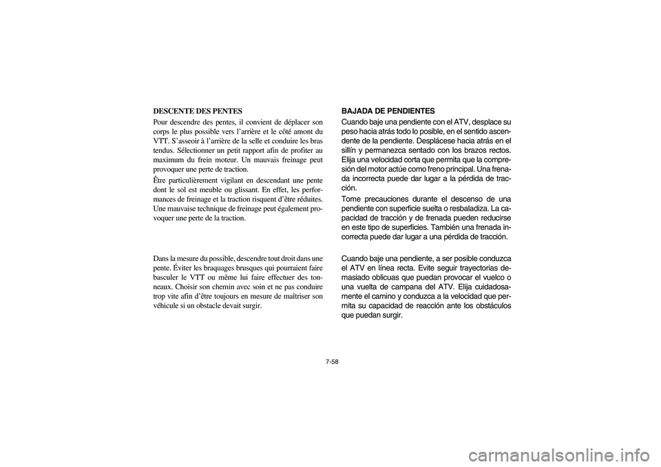 YAMAHA BRUIN 250 2005  Owners Manual 7-58
DESCENTE DES PENTES 
Pour descendre des pentes, il convient de déplacer son
corps le plus possible vers l’arrière et le côté amont du
VTT. S’asseoir à l’arrière de la selle et conduir