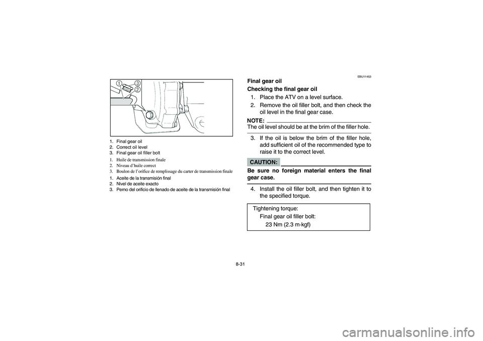 YAMAHA BRUIN 250 2005  Owners Manual 8-31 1. Final gear oil
2. Correct oil level
3. Final gear oil filler bolt
1. Huile de transmission finale
2. Niveau d’huile correct
3. Boulon de l’orifice de remplissage du carter de transmission 