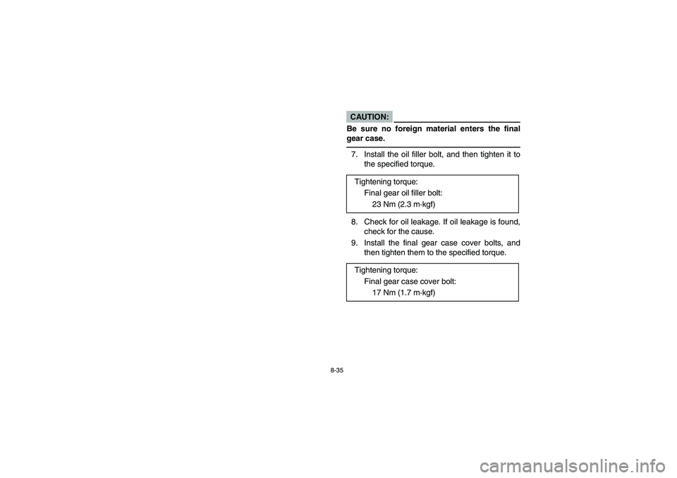 YAMAHA BRUIN 250 2005  Owners Manual 8-35
_CAUTION:
Be sure no foreign material enters the final
gear case. _7. Install the oil filler bolt, and then tighten it to
the specified torque.
8. Check for oil leakage. If oil leakage is found,
