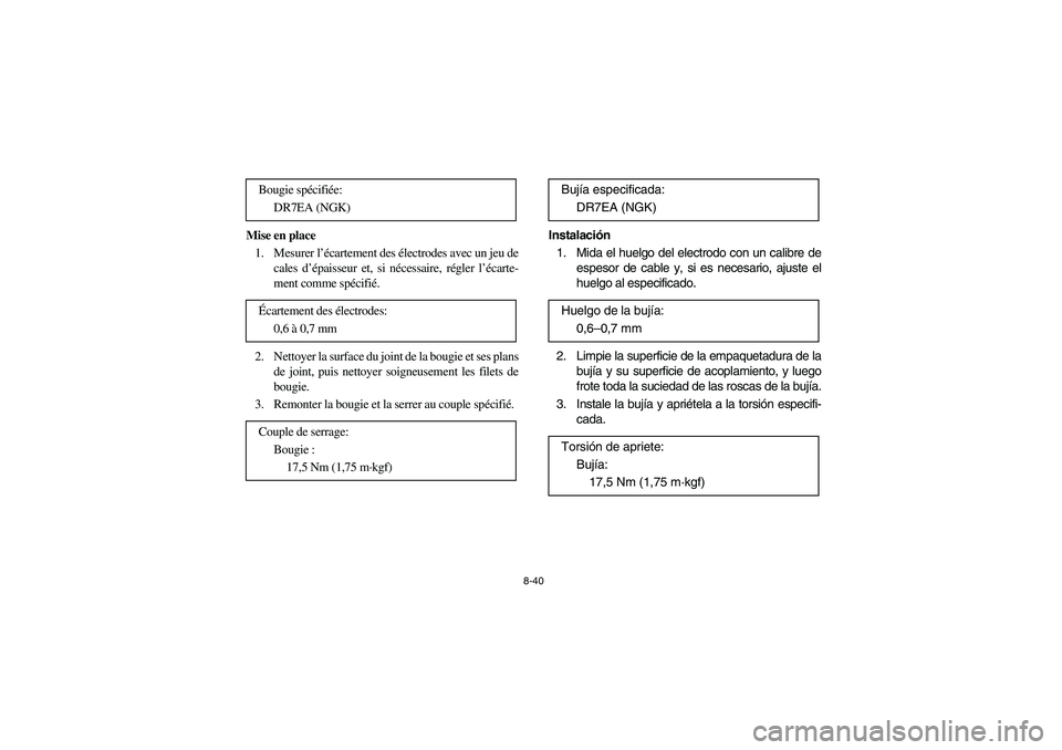 YAMAHA BRUIN 250 2005 Owners Manual 8-40
Mise en place
1. Mesurer l’écartement des électrodes avec un jeu de
cales d’épaisseur et, si nécessaire, régler l’écarte-
ment comme spécifié.
2. Nettoyer la surface du joint de la YAMAHA BRUIN 250 2005 Owners Manual 8-40
Mise en place
1. Mesurer l’écartement des électrodes avec un jeu de
cales d’épaisseur et, si nécessaire, régler l’écarte-
ment comme spécifié.
2. Nettoyer la surface du joint de la