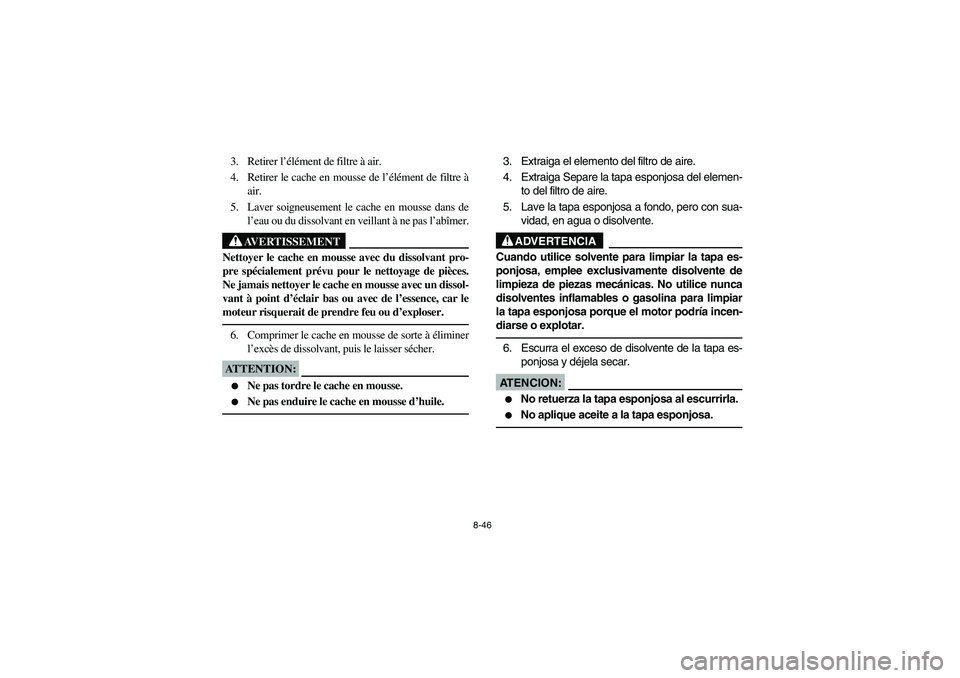 YAMAHA BRUIN 250 2005 Owners Manual 8-46
3. Retirer l’élément de filtre à air.
4. Retirer le cache en mousse de l’élément de filtre Ã
air.
5. Laver soigneusement le cache en mousse dans de
l’eau ou du dissolvant en veillant YAMAHA BRUIN 250 2005 Owners Manual 8-46
3. Retirer l’élément de filtre à air.
4. Retirer le cache en mousse de l’élément de filtre Ã
air.
5. Laver soigneusement le cache en mousse dans de
l’eau ou du dissolvant en veillant