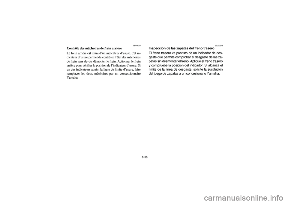 YAMAHA BRUIN 250 2005  Owners Manual 8-58
FBU00313
Contrôle des mâchoires de frein arrière
Le frein arrière est muni d’un indicateur d’usure. Cet in-
dicateur d’usure permet de contrôler l’état des mâchoires
de frein sans 
