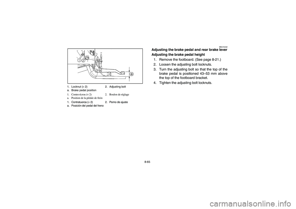 YAMAHA BRUIN 250 2005  Owners Manual 8-65 1. Locknut (× 2) 2. Adjusting bolt
a. Brake pedal position
1. Contre-écrou (× 2) 2. Boulon de réglage
a. Position de la pédale de frein
1. Contratuerca (× 2) 2. Perno de ajuste
a. Posición