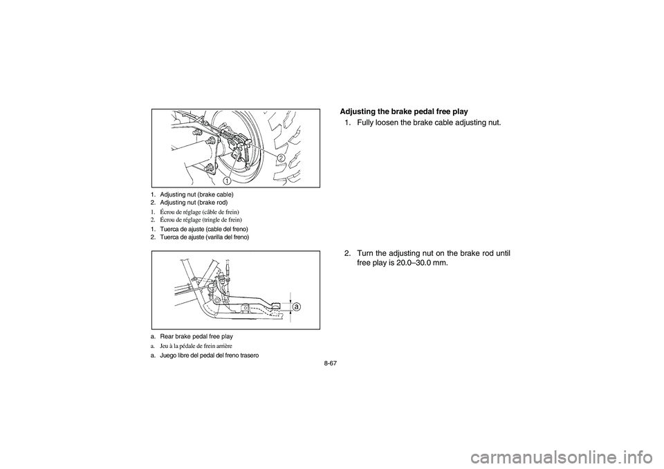 YAMAHA BRUIN 250 2005  Owners Manual 8-67 1. Adjusting nut (brake cable)
2. Adjusting nut (brake rod)
1.Écrou de réglage (câble de frein)
2.Écrou de réglage (tringle de frein)
1. Tuerca de ajuste (cable del freno)
2. Tuerca de ajust