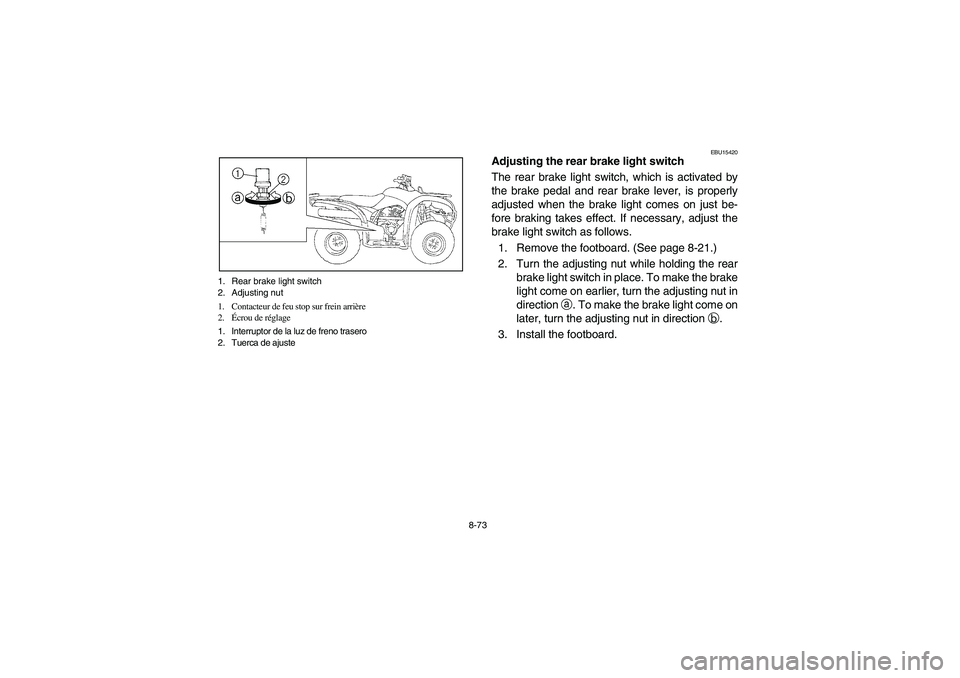YAMAHA BRUIN 250 2005  Owners Manual 8-73 1. Rear brake light switch
2. Adjusting nut
1. Contacteur de feu stop sur frein arrière
2.Écrou de réglage
1. Interruptor de la luz de freno trasero
2. Tuerca de ajuste
EBU15420
Adjusting the 