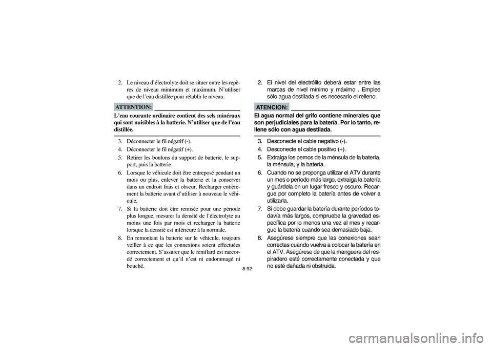 YAMAHA BRUIN 250 2005  Owners Manual 8-92
2. Le niveau d’électrolyte doit se situer entre les repè-
res de niveau minimum et maximum. N’utiliser
que de l’eau distillée pour rétablir le niveau.ATTENTION:_ L’eau courante ordina