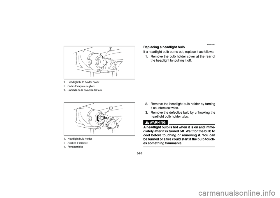 YAMAHA BRUIN 250 2005  Notices Demploi (in French) 8-95 1. Headlight bulb holder cover
1. Cache d’ampoule de phare
1. Cubierta de la bombilla del faro
1. Headlight bulb holder
1. Fixation d’ampoule
1. Portabombilla
EBU14680
Replacing a headlight b