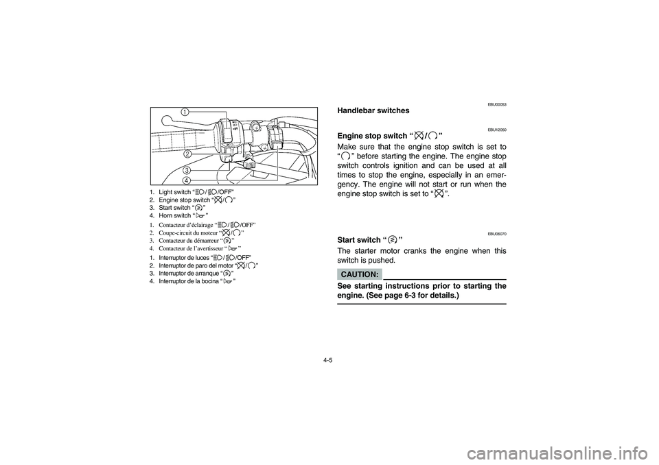 YAMAHA BRUIN 250 2005  Manuale de Empleo (in Spanish) 4-5 1. Light switch “//OFF”
2. Engine stop switch “/” 
3. Start switch “”
4. Horn switch “”
1. Contacteur d’éclairage “//OFF”
2. Coupe-circuit du moteur “/”
3. Contacteur du