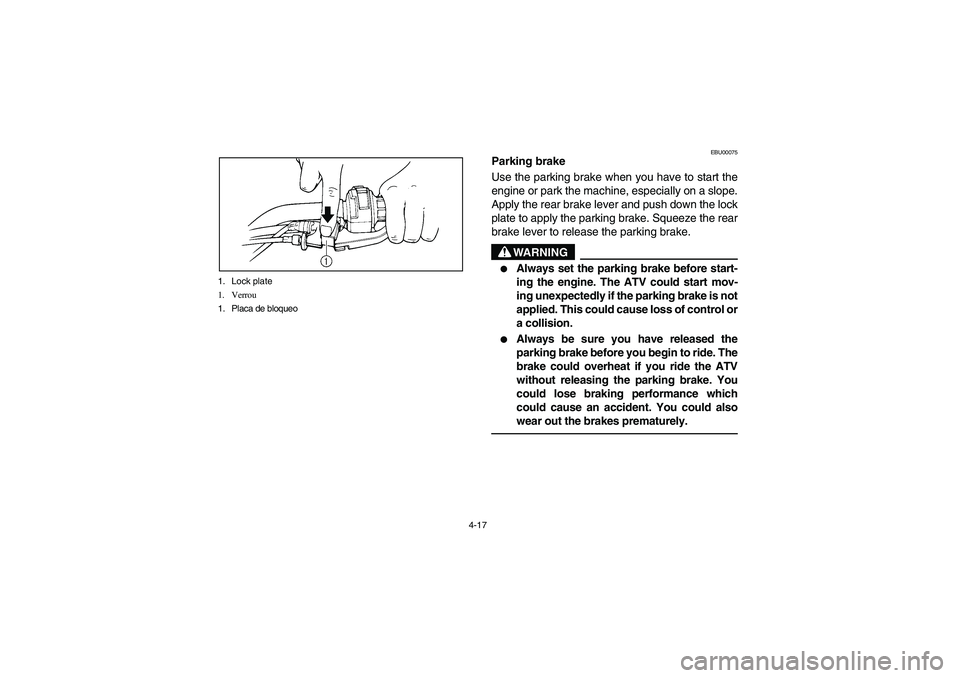 YAMAHA BRUIN 250 2005  Notices Demploi (in French) 4-17 1. Lock plate
1. Verrou
1. Placa de bloqueo
EBU00075
Parking brake
Use the parking brake when you have to start the
engine or park the machine, especially on a slope.
Apply the rear brake lever a