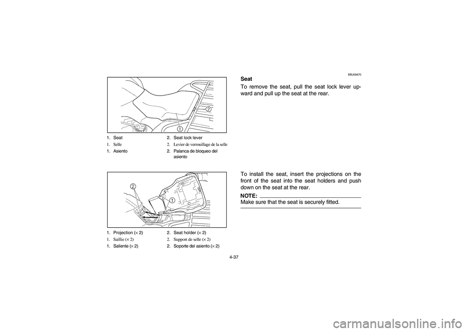 YAMAHA BRUIN 350 2005  Owners Manual 4-37 1. Seat 2. Seat lock lever
1. Selle 2. Levier de verrouillage de la selle
1. Asiento 2. Palanca de bloqueo del
asiento
1. Projection (× 2) 2. Seat holder (× 2)
1. Saillie (× 2) 2. Support de s