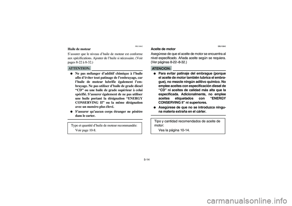 YAMAHA BRUIN 350 2005  Owners Manual 5-14
FBU10842
Huile de moteur
S’assurer que le niveau d’huile de moteur est conforme
aux spécifications. Ajouter de l’huile si nécessaire. (Voir
pages 8-22 à 8-32.)ATTENTION:_ 
Ne pas mélan