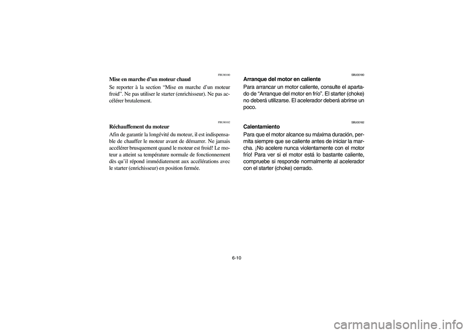 YAMAHA BRUIN 350 2005  Owners Manual 6-10
FBU00180
Mise en marche d’un moteur chaud
Se reporter à la section “Mise en marche d’un moteur
froid”. Ne pas utiliser le starter (enrichisseur). Ne pas ac-
célérer brutalement.
FBU001