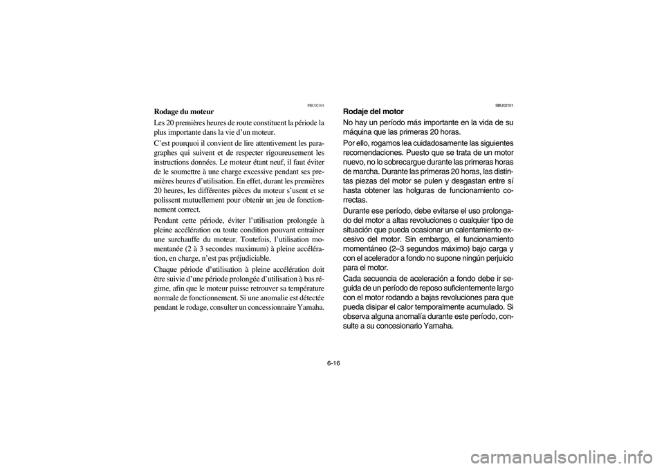 YAMAHA BRUIN 350 2005  Owners Manual 6-16
FBU02101
Rodage du moteur
Les 20 premières heures de route constituent la période la
plus importante dans la vie d’un moteur. 
C’est pourquoi il convient de lire attentivement les para-
gra