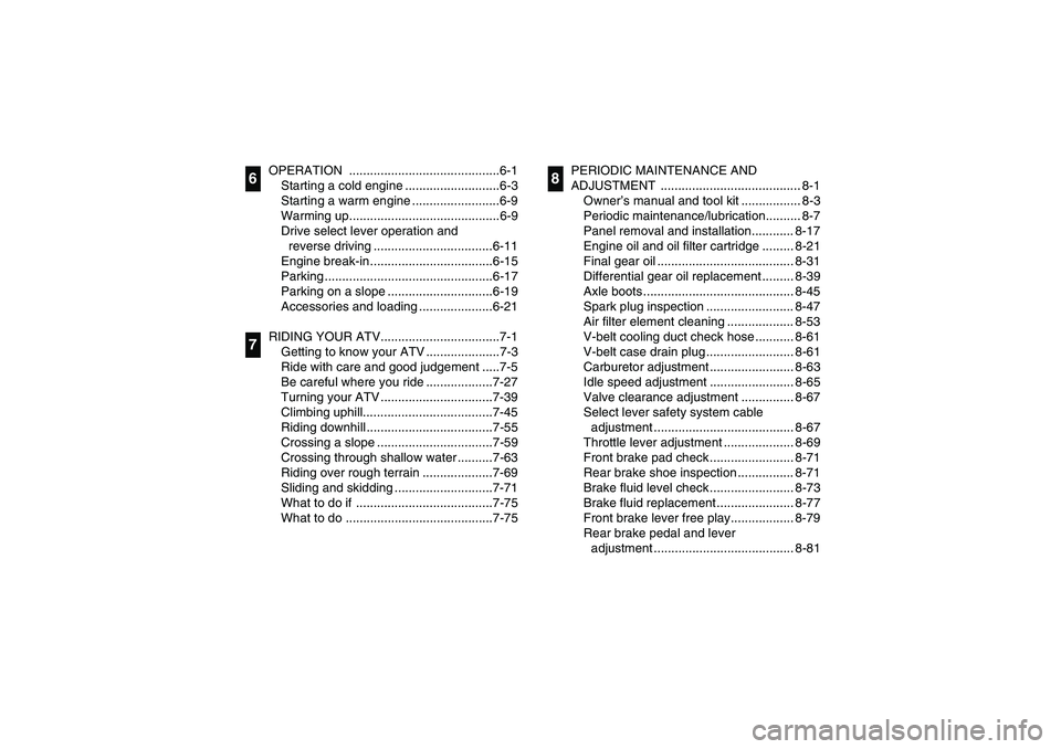 YAMAHA BRUIN 350 2005  Owners Manual OPERATION ...........................................6-1
Starting a cold engine ...........................6-3
Starting a warm engine .........................6-9
Warming up...........................