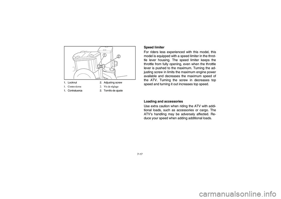 YAMAHA BRUIN 350 2005  Owners Manual 7-17 1. Locknut 2. Adjusting screw
1. Contre-écrou 2. Vis de réglage
1. Contratuerca 2. Tornillo de ajuste
Speed limiter
For riders less experienced with this model, this
model is equipped with a sp