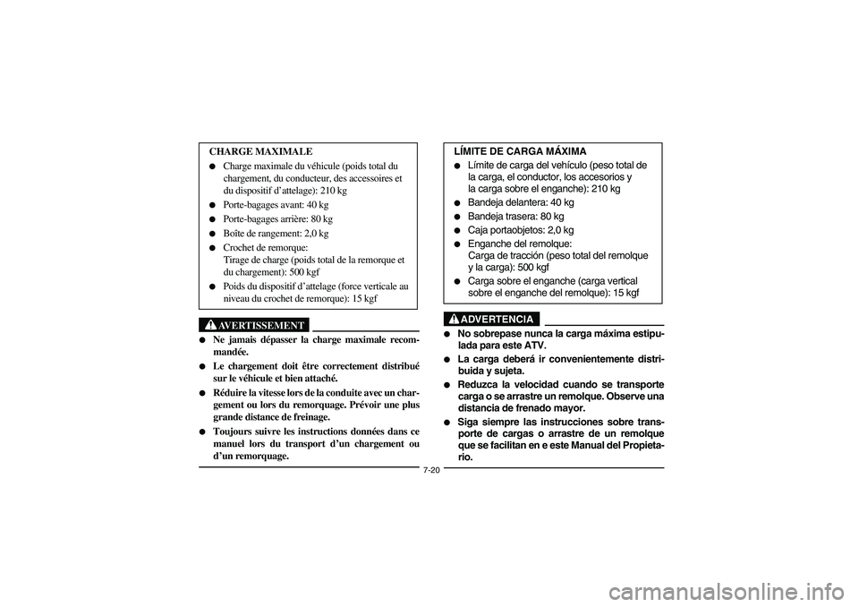 YAMAHA BRUIN 350 2005  Owners Manual 7-20
AVERTISSEMENT
_ 
Ne jamais dépasser la charge maximale recom-
mandée. 

Le chargement doit être correctement distribué
sur le véhicule et bien attaché. 

Réduire la vitesse lors de la c
