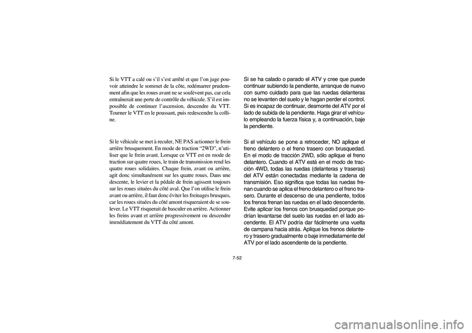 YAMAHA BRUIN 350 2005  Owners Manual 7-52
Si le VTT a calé ou s’il s’est arrêté et que l’on juge pou-
voir atteindre le sommet de la côte, redémarrer prudem-
ment afin que les roues avant ne se soulèvent pas, car cela
entraî