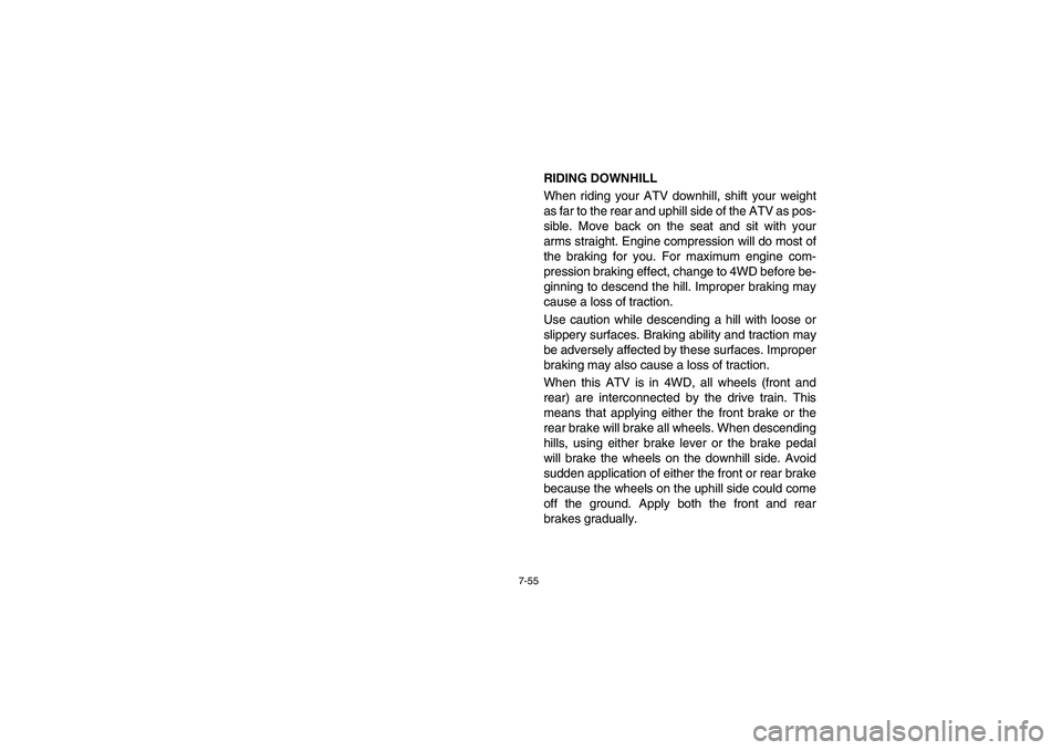 YAMAHA BRUIN 350 2005  Owners Manual 7-55
RIDING DOWNHILL
When riding your ATV downhill, shift your weight
as far to the rear and uphill side of the ATV as pos-
sible. Move back on the seat and sit with your
arms straight. Engine compres