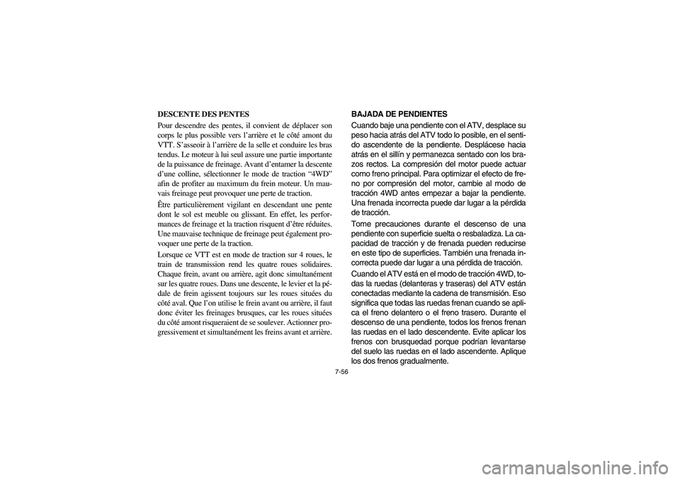 YAMAHA BRUIN 350 2005  Owners Manual 7-56
DESCENTE DES PENTES
Pour descendre des pentes, il convient de déplacer son
corps le plus possible vers l’arrière et le côté amont du
VTT. S’asseoir à l’arrière de la selle et conduire