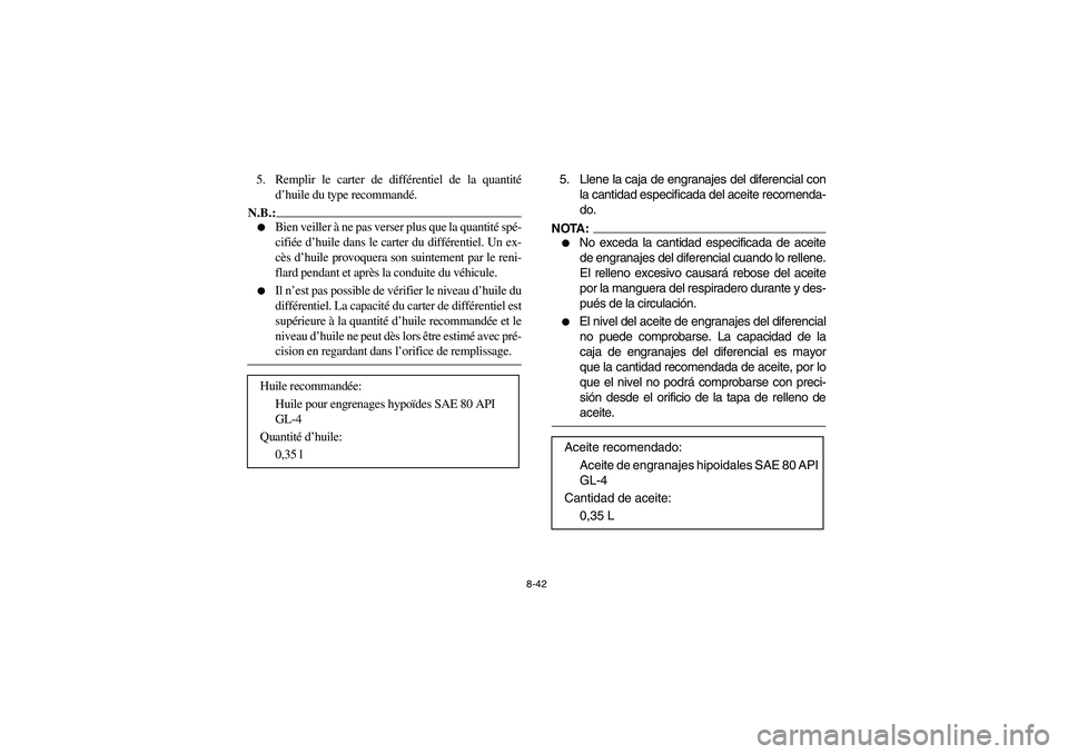 YAMAHA BRUIN 350 2005  Owners Manual 8-42
5. Remplir le carter de différentiel de la quantité
d’huile du type recommandé.N.B.:_ 
Bien veiller à ne pas verser plus que la quantité spé-
cifiée d’huile dans le carter du différe