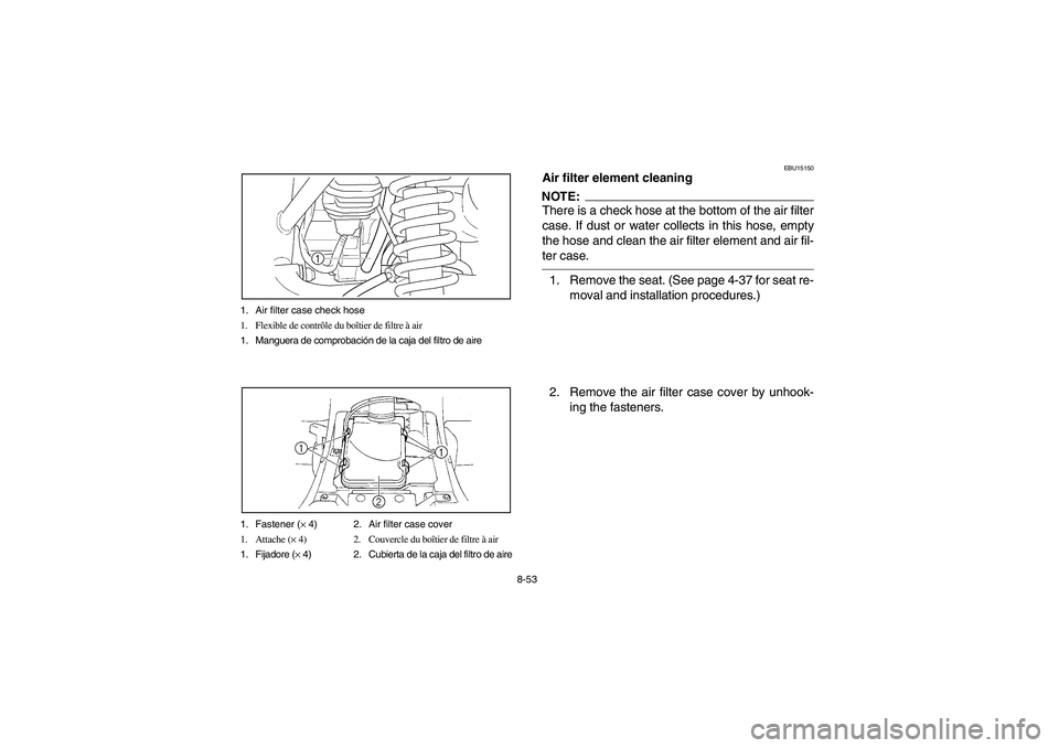 YAMAHA BRUIN 350 2005  Owners Manual 8-53 1. Air filter case check hose
1. Flexible de contrôle du boîtier de filtre à air
1. Manguera de comprobación de la caja del filtro de aire
1. Fastener (× 4) 2. Air filter case cover
1. Attac