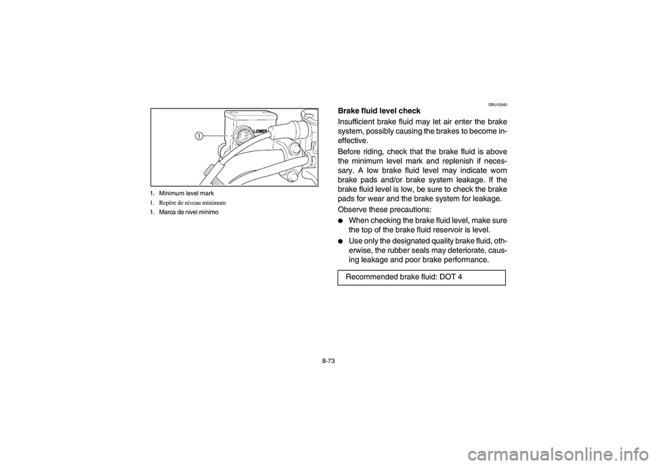 YAMAHA BRUIN 350 2005  Owners Manual 8-73 1. Minimum level mark
1. Repère de niveau minimum
1. Marca de nivel mínimo
EBU13040
Brake fluid level check
Insufficient brake fluid may let air enter the brake
system, possibly causing the bra