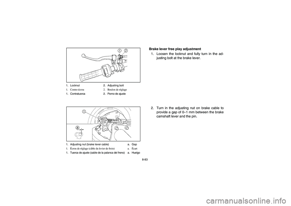 YAMAHA BRUIN 350 2005 Owners Manual 8-83 1. Locknut 2. Adjusting bolt
1. Contre-écrou 2. Boulon de réglage
1. Contratuerca 2. Perno de ajuste
1. Adjusting nut (brake lever cable) a. Gap
1.Écrou de réglage (câble du levier de frein) YAMAHA BRUIN 350 2005 Owners Manual 8-83 1. Locknut 2. Adjusting bolt
1. Contre-écrou 2. Boulon de réglage
1. Contratuerca 2. Perno de ajuste
1. Adjusting nut (brake lever cable) a. Gap
1.Écrou de réglage (câble du levier de frein)