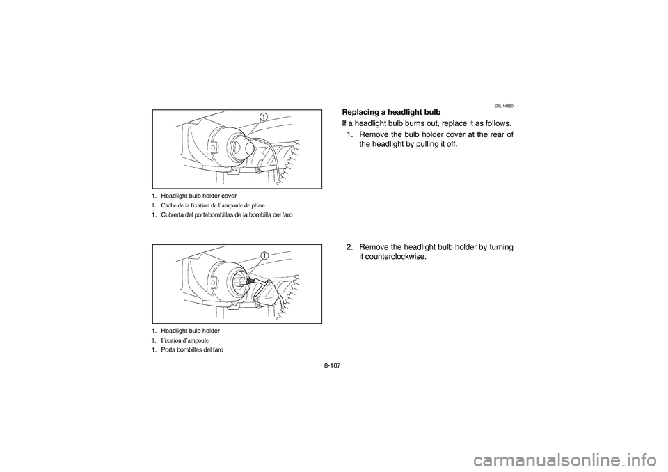 YAMAHA BRUIN 350 2005 Owners Manual 8-107 1. Headlight bulb holder cover
1. Cache de la fixation de l’ampoule de phare
1. Cubierta del portabombillas de la bombilla del faro
1. Headlight bulb holder
1. Fixation d’ampoule
1. Porta bo YAMAHA BRUIN 350 2005 Owners Manual 8-107 1. Headlight bulb holder cover
1. Cache de la fixation de l’ampoule de phare
1. Cubierta del portabombillas de la bombilla del faro
1. Headlight bulb holder
1. Fixation d’ampoule
1. Porta bo