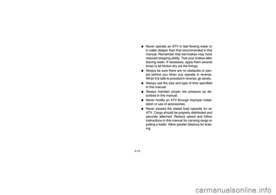 YAMAHA BRUIN 350 2005  Manuale de Empleo (in Spanish) 2-13
Never operate an ATV in fast flowing water or
in water deeper than that recommended in this
manual. Remember that wet brakes may have
reduced stopping ability. Test your brakes after
leaving wat