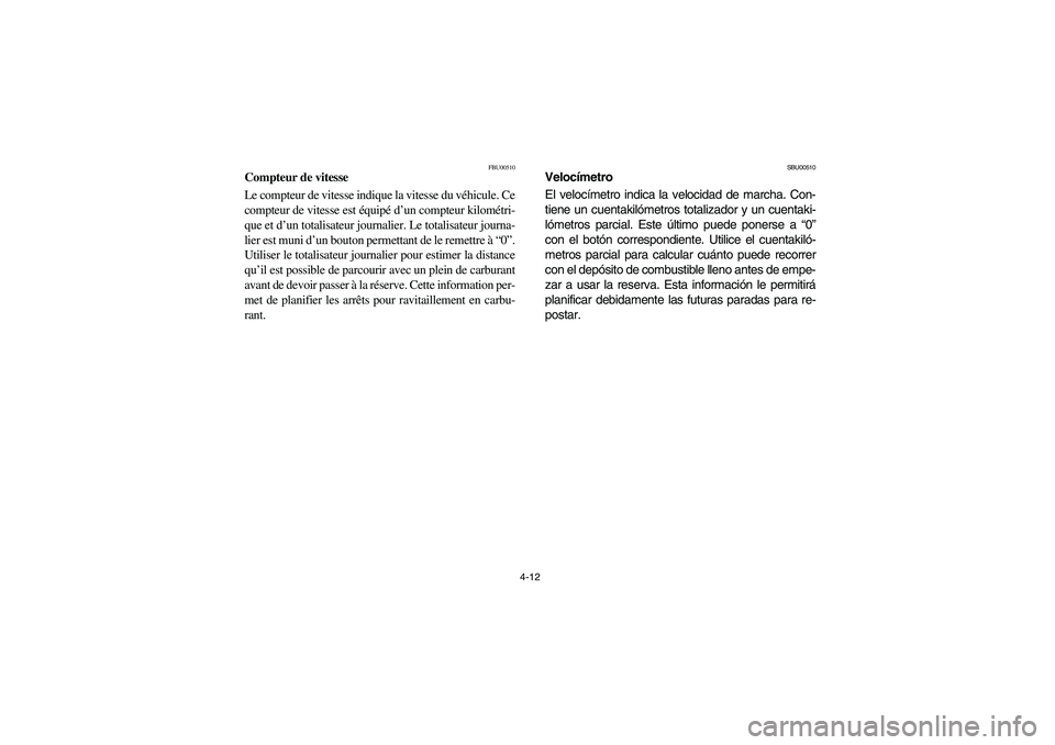 YAMAHA BRUIN 350 2005 Manual PDF 4-12
FBU00510
Compteur de vitesse
Le compteur de vitesse indique la vitesse du véhicule. Ce
compteur de vitesse est équipé d’un compteur kilométri-
que et d’un totalisateur journalier. Le tota